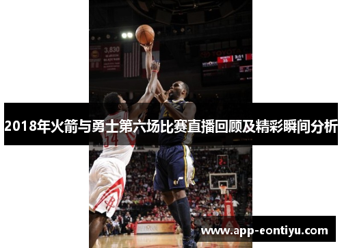 2018年火箭与勇士第六场比赛直播回顾及精彩瞬间分析