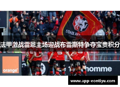 法甲激战雷恩主场迎战布雷斯特争夺宝贵积分